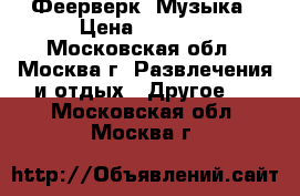 Феерверк  Музыка › Цена ­ 1 000 - Московская обл., Москва г. Развлечения и отдых » Другое   . Московская обл.,Москва г.